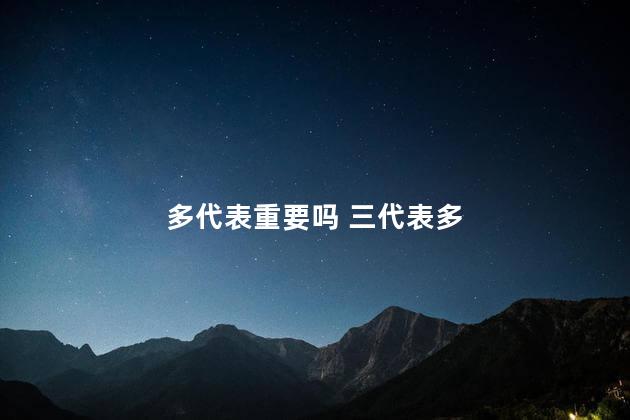 多代表重要吗 三代表多